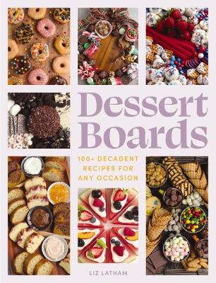 Dessert Boards: 100plus Decadent Recipes for Any Occasion
