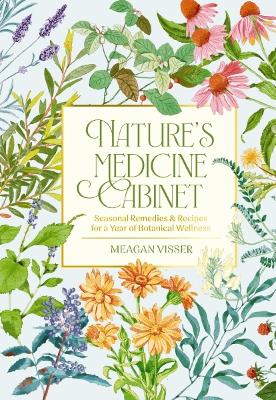 Nature's Medicine Cabinet: Seasonal Recipes and   Remedies for a Year of Botanical Wellness