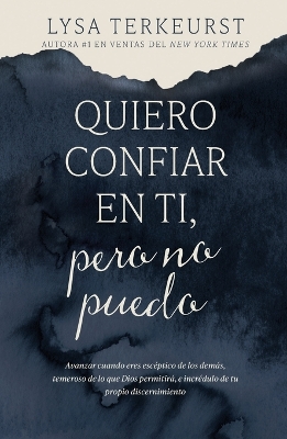 Quiero confiar en ti, pero no puedo: Avanzar cuando eres esceptico de los demas, temeroso de lo que Dios permitira, e incredulo de tu propio discernimiento