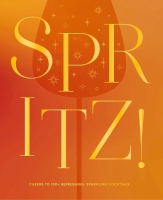 Spritz!: Cheers to 100plus Refreshing, Sparkling Cocktails