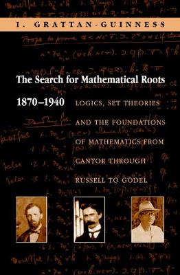 Search for Mathematical Roots, 1870-1940: Logics, Set Theories and the Foundations of Mathematics from Cantor through Russell to Godel