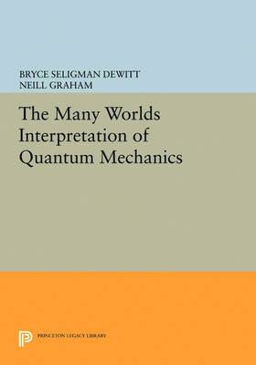 Many-Worlds Interpretation of Quantum Mechanics: A Fundamental Exposition by Hugh Everett, III, with Papers by J. A. Wheeler, B. S. DeWitt, L. N. Cooper and D. Van Vechten, and N. Graham