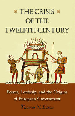 Crisis of the Twelfth Century: Power, Lordship, and the Origins of European Government