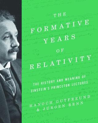 Formative Years of Relativity: The History and Meaning of Einstein's Princeton Lectures