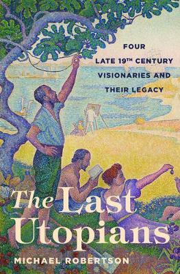 Last Utopians: Four Late Nineteenth-Century Visionaries and Their Legacy