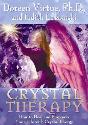 Crystal Therapy: How to Heal and Empower Your Life with Crystal Energy