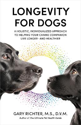 Longevity for Dogs: A Holistic, Individualized Approach to Helping Your Canine Companion Live  Longerand Healthier