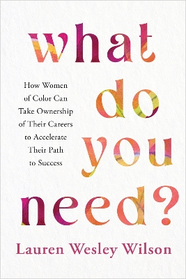 What Do You Need?: How Women of Color Can Take Ownership of Their Careers to Accelerate Their  Path to Success