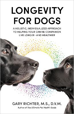 Longevity for Dogs: A Holistic, Individualized Approach to Helping Your Canine Companion Live  Longer-and Healthier
