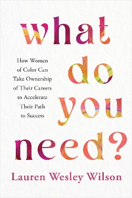 What Do You Need?: How Women of Color Can Take Ownership of Their Careers to Accelerate Their  Path to Success