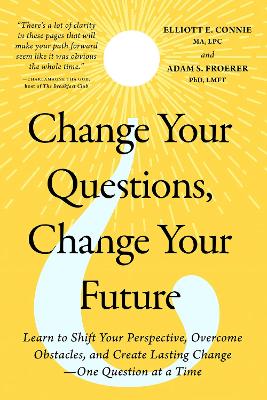 Change Your Questions, Change Your Future: Learn to Shift Your Perspective, Overcome Obstacles, and Create Lasting  Change--One Question at a Time