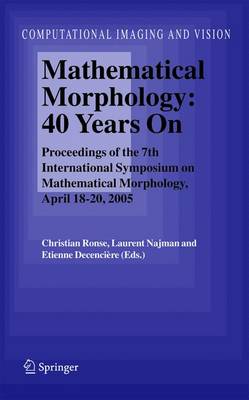 Mathematical Morphology: 40 Years On: Proceedings of the 7th International Symposium on Mathematical Morphology,  April 18-20, 2005 2005 ed.
