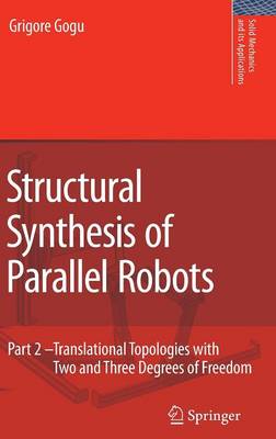 Structural Synthesis of Parallel Robots: Part 2: Translational Topologies with Two and Three Degrees of Freedom 2009 ed.
