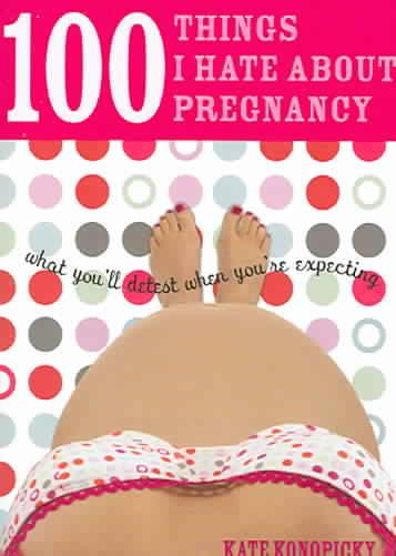 100 Things I Hate about Pregnancy: What You'll Detest When You're Expecting