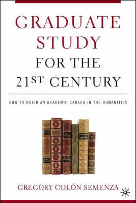 Graduate Study for the 21st Century: How to Build an Academic Career in the Humanities