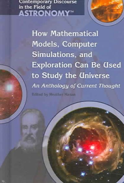 How Mathematical Models, Computer Simulations, and Exploration Can Be Used  to Study the Universe: An Anthology of Current Thought