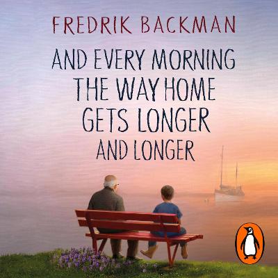 And Every Morning the Way Home Gets Longer and Longer: From the New York Times bestselling author of Anxious People