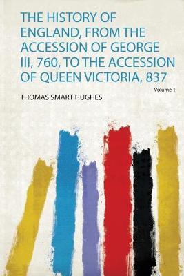 History of England, from the Accession of George Iii, 760, to the Accession  of Queen Victoria, 837