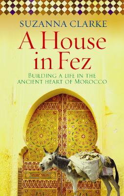 House in Fez: Building a Life in the Ancient Heart of Morocco