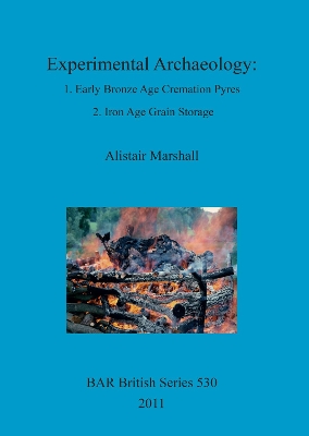 Experimental Archaeology: 1. Early Bronze Age Cremation Pyres 2. Iron Age  Grain Storage
