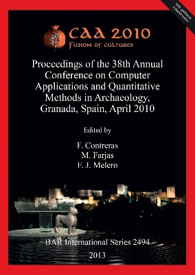 CAA 2010: Fusion of Cultures. Proceedings of the 38th Annual Conference on Computer  Applications and Quantitative Methods in Archaeology, Granada, Spain, April 2010
