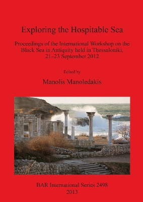 Exploring the Hospitable Sea: Proceedings of the International Workshop on the Black Sea in Antiquity held  in Thessaloniki, 21-23 September 2012