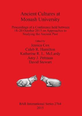Ancient Cultures at Monash University: Proceedings of a Conference held between 18-20 October 2013 on Approaches to  Studying the Ancient Past