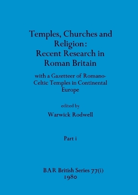 Temples, Churches and Religion: Recent Research in Roman Britain, Part i: with a Gazetteer of Romano-Celtic  Temples in Continental Europe