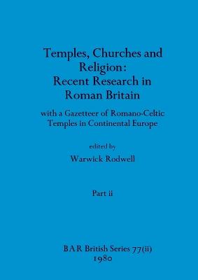 Temples, Churches and Religion: Recent Research in Roman Britain, Part ii: with a Gazetteer of Romano-Celtic  Temples in Continental Europe