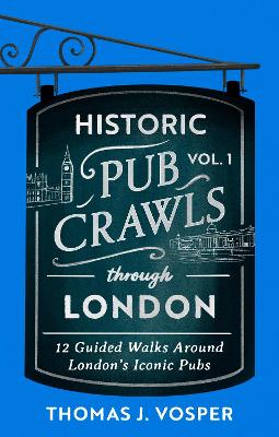 Historic Pub Crawls Through London, Vol. 1: 12 Guided Walks Around London's Iconic Pubs and Landmarks - the perfect gift  for Father's Day