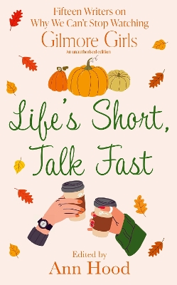 Life's Short, Talk Fast: 15 Writers on Why We Cant Stop Watching Gilmore Girls