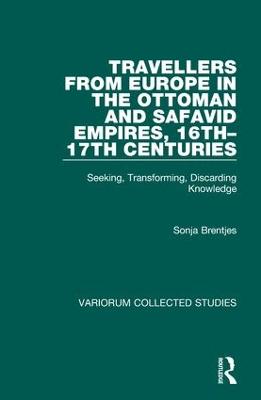 Travellers from Europe in the Ottoman and Safavid Empires, 16th17th Centuries: Seeking, Transforming, Discarding Knowledge