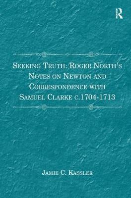 Seeking Truth: Roger North's Notes on Newton and Correspondence with Samuel  Clarke c.1704-1713