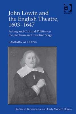 John Lowin and the English Theatre, 16031647: Acting and Cultural Politics on the Jacobean and Caroline Stage