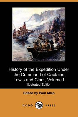 History of the Expedition Under the Command of Captains Lewis and Clark, to  the Sources of the Missouri, Thence Across the Rocky Mountains and Down Th