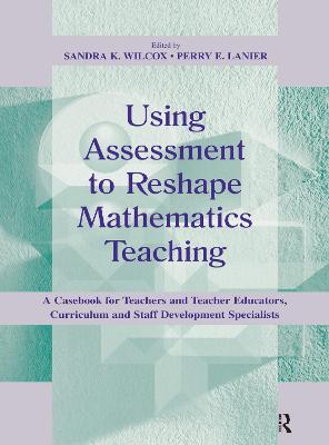 Using Assessment To Reshape Mathematics Teaching: A Casebook for Teachers and Teacher Educators, Curriculum and Staff  Development Specialists