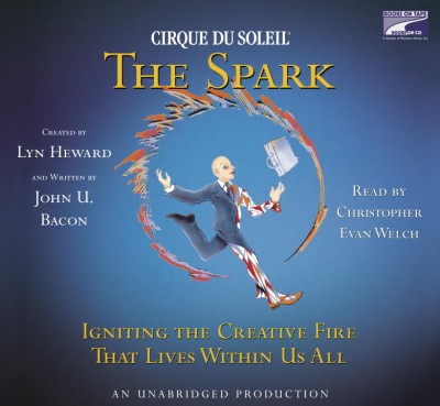 Cirque Du Soleil? the Spark: Igniting the Creative Fire That Lives Within Us All Bot Exclusive ed.