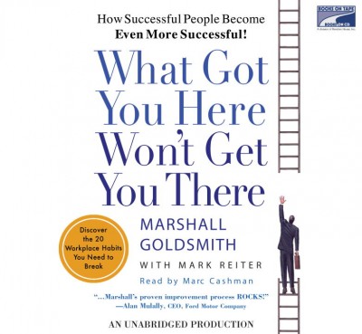 What Got You Here Won't Get You There: How Successful People Become Even More Successful Bot Exclusive ed.