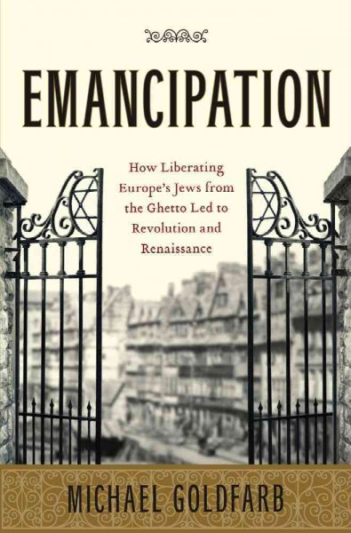 Emancipation: How Liberating Europe's Jews from the Ghetto Led to Revolution and Renaissance