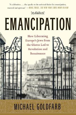 Emancipation: How Liberating Europe's Jews from the Ghetto Led to Revolution and Renaissance