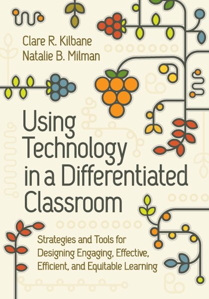 Using Technology in a Differentiated Classroom: Strategies and Tools for Designing Engaging, Effective, Efficient and  Equitable Learning