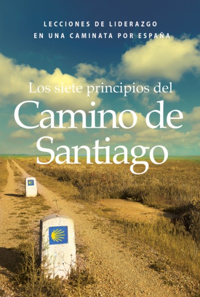 Los siete principios del Camino de Santiago: Lecciones de liderazgo en un caminata por Espana