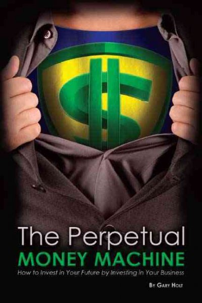 Perpetual Money Machine: How to Invest in Your Future By Investing in Your Business
