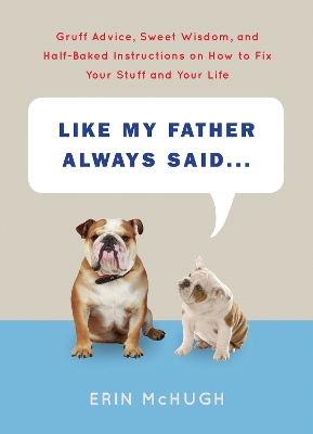 Like My Father Always Said...: Gruff Advice, Sweet Wisdom, and Half-Baked Instructions on How to Fix Your  Stuff and Your Life