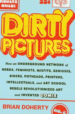 Dirty Pictures: How an Underground Network of Nerds, Feminists, Bikers,  Potheads, Intellectuals, and Art School Rebels Revolutionized Comix
