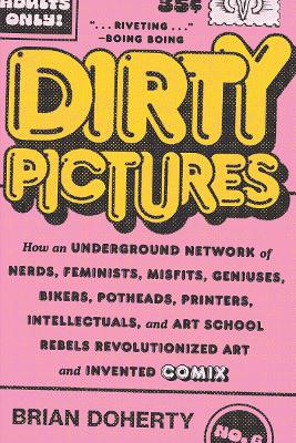 Dirty Pictures: How an Underground Network of Nerds, Feminists, Misfits, Geniuses, Bikers,  Potheads, Printers, Intellectuals, and Art School Rebels Revolutionized Art and Invented Comix