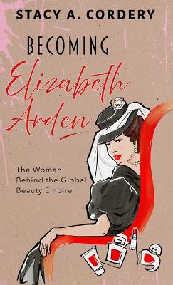 Becoming Elizabeth Arden: The Woman Behind the Global Beauty Empire Large type / large print edition