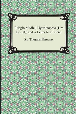 Religio Medici, Hydriotaphia (Urn Burial), and A Letter to a Friend