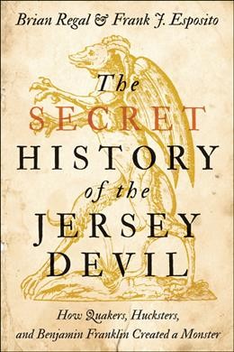 Secret History of the Jersey Devil: How Quakers, Hucksters, and Benjamin Franklin Created a Monster