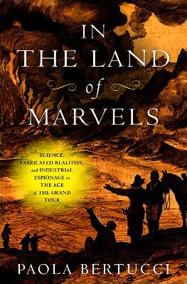 In the Land of Marvels: Science, Fabricated Realities, and Industrial Espionage in the Age of the  Grand Tour